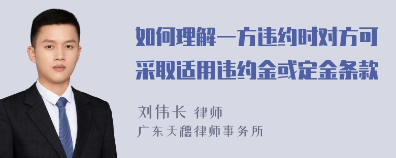 如何理解一方违约时对方可采取适用违约金或定金条款