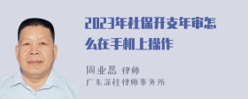 2023年社保开支年审怎么在手机上操作