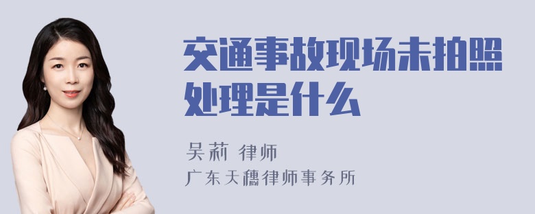 交通事故现场未拍照处理是什么