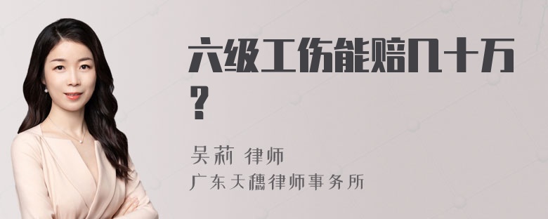 六级工伤能赔几十万？