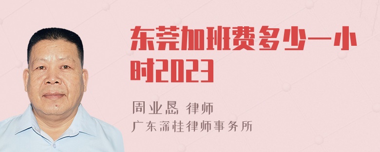 东莞加班费多少一小时2023