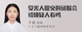 受害人提交的证据会给嫌疑人看吗