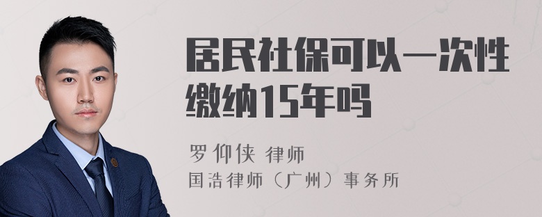 居民社保可以一次性缴纳15年吗