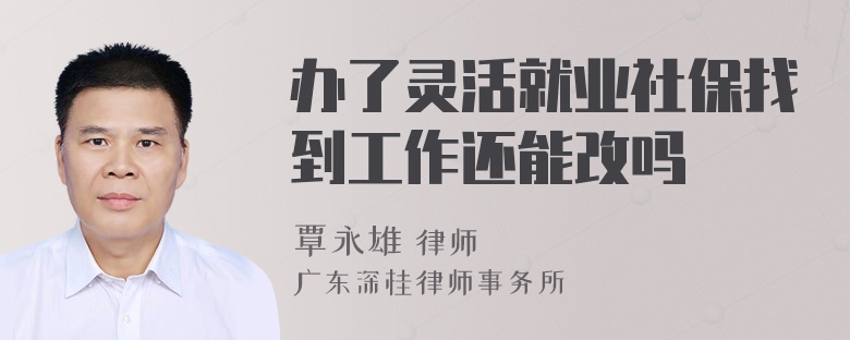 办了灵活就业社保找到工作还能改吗