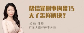 帮信罪刑事拘留15天了怎样解决？