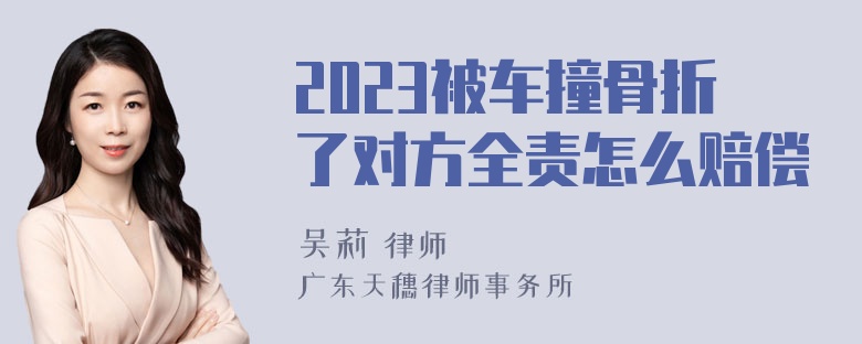 2023被车撞骨折了对方全责怎么赔偿