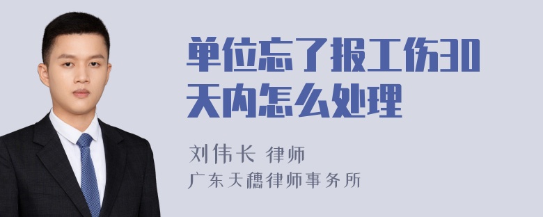 单位忘了报工伤30天内怎么处理