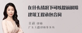 在什么情况下可以提前解除建筑工程承包合同