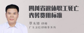 四川省退休职工死亡丧葬费用标准