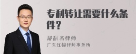 专利转让需要什么条件？