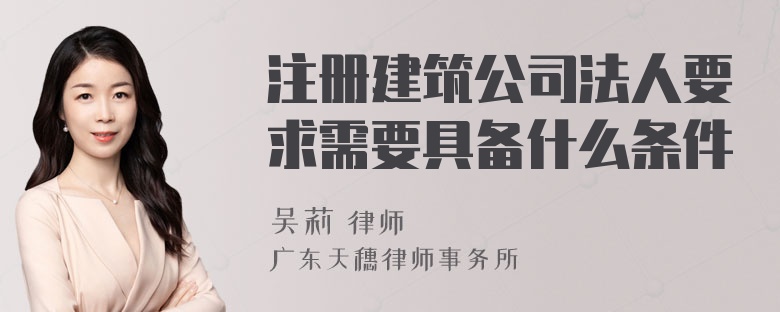 注册建筑公司法人要求需要具备什么条件