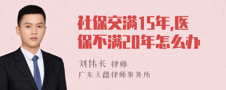 社保交满15年,医保不满20年怎么办