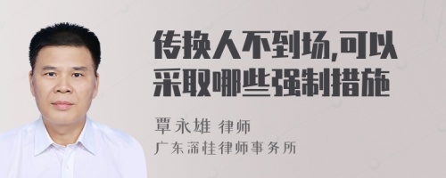 传换人不到场,可以采取哪些强制措施