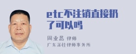 etc不注销直接扔了可以吗