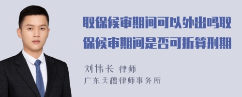 取保候审期间可以外出吗取保候审期间是否可折算刑期