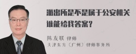 派出所是不是属于公安机关谁能给我答案？