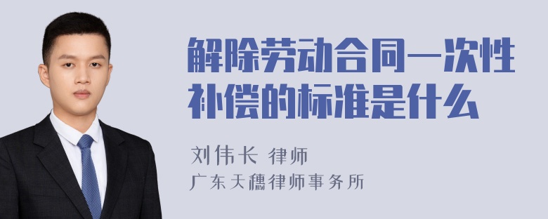 解除劳动合同一次性补偿的标准是什么