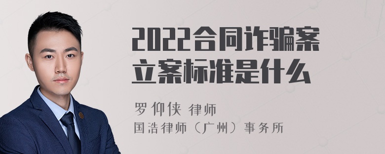 2022合同诈骗案立案标准是什么