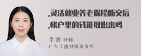 ,灵活就业养老保险断交后,帐户里的钱能取出来吗