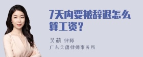 7天内要被辞退怎么算工资？