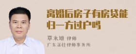 离婚后房子有房贷能归一方过户吗