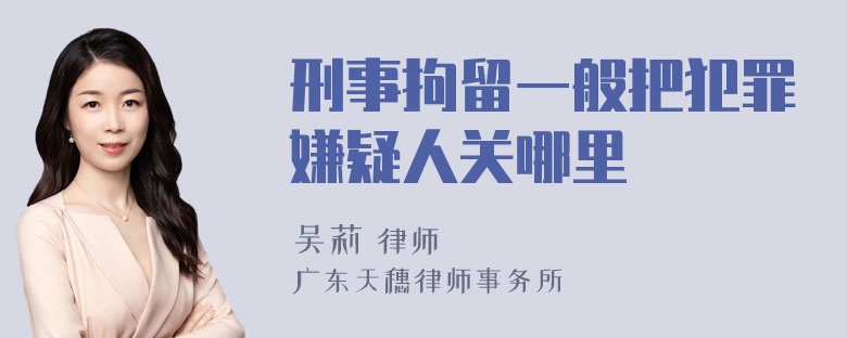 刑事拘留一般把犯罪嫌疑人关哪里