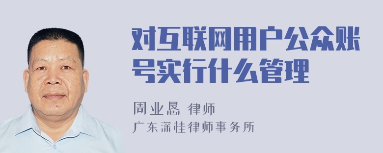 对互联网用户公众账号实行什么管理