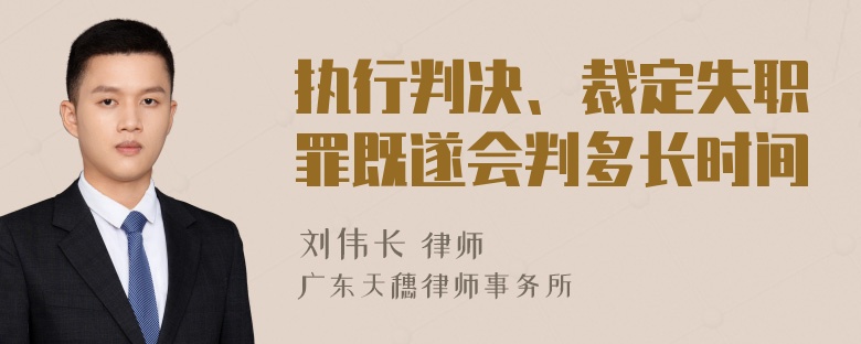 执行判决、裁定失职罪既遂会判多长时间