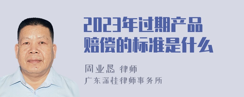 2023年过期产品赔偿的标准是什么