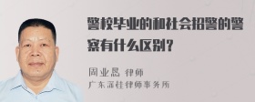 警校毕业的和社会招警的警察有什么区别？