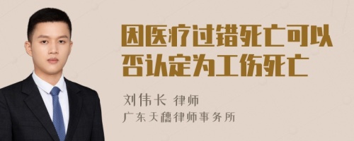 因医疗过错死亡可以否认定为工伤死亡