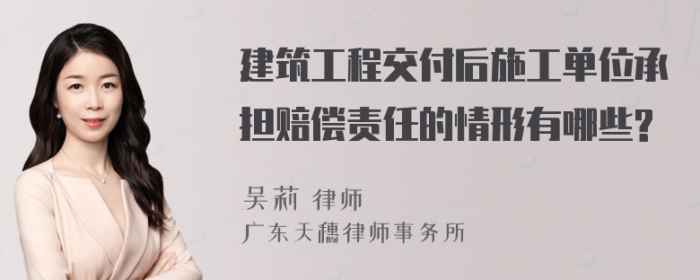 建筑工程交付后施工单位承担赔偿责任的情形有哪些?