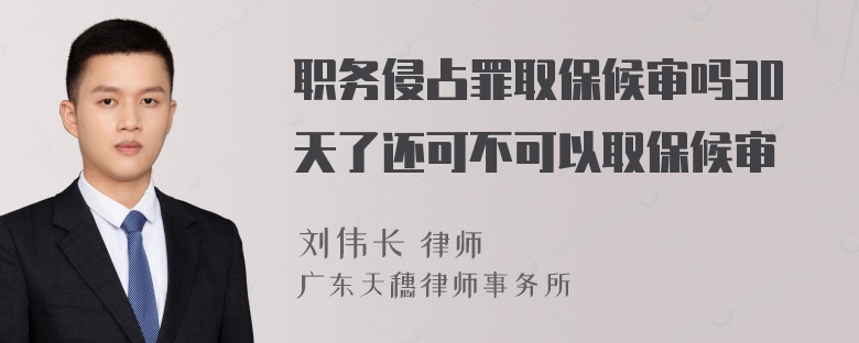 职务侵占罪取保候审吗30天了还可不可以取保候审