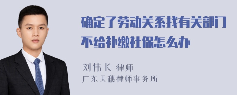 确定了劳动关系找有关部门不给补缴社保怎么办