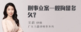 刑事立案一般拘留多久?