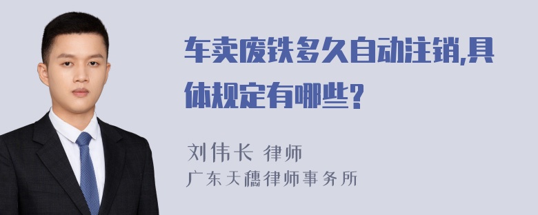 车卖废铁多久自动注销,具体规定有哪些?