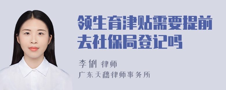 领生育津贴需要提前去社保局登记吗