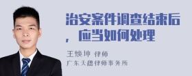 治安案件调查结束后，应当如何处理