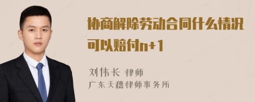 协商解除劳动合同什么情况可以赔付n+1