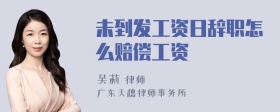 未到发工资日辞职怎么赔偿工资