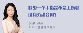 缺少一个手指是不是工伤就没有劳动合同？