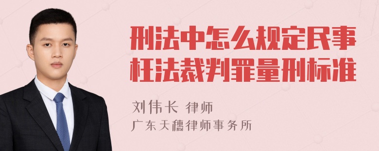 刑法中怎么规定民事枉法裁判罪量刑标准