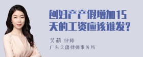 刨妇产产假增加15天的工资应该谁发?