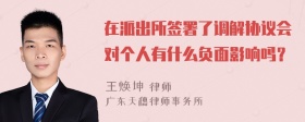 在派出所签署了调解协议会对个人有什么负面影响吗？