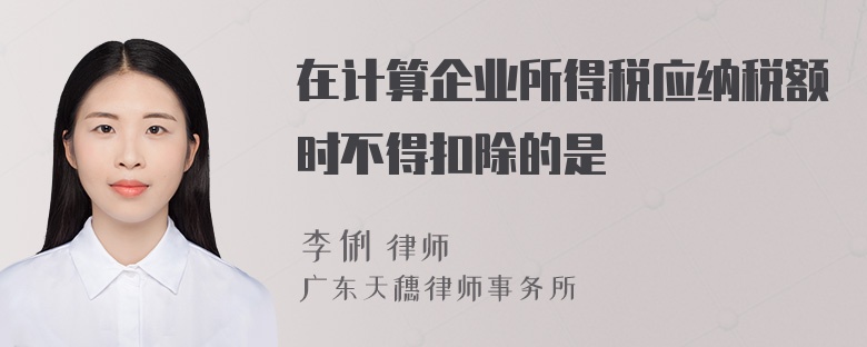 在计算企业所得税应纳税额时不得扣除的是