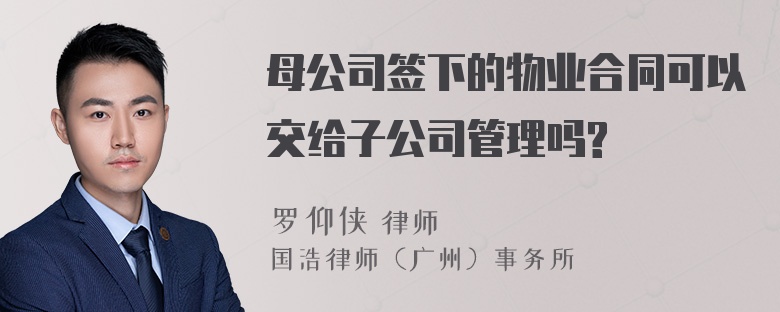 母公司签下的物业合同可以交给子公司管理吗?