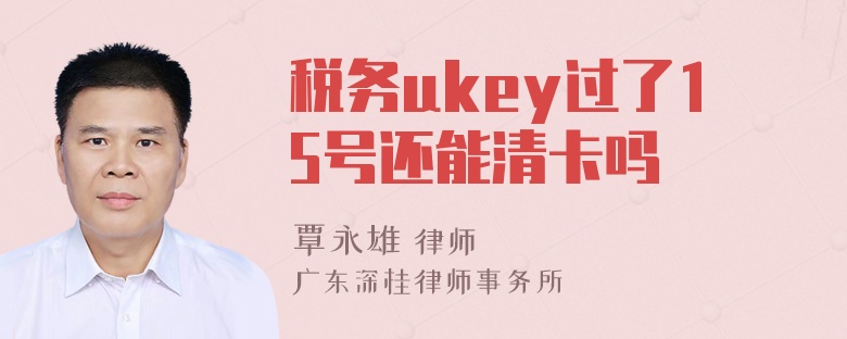 税务ukey过了15号还能清卡吗