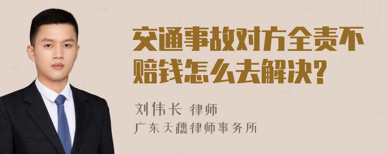 交通事故对方全责不赔钱怎么去解决?