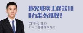 拖欠玻璃工程款100万怎么维权?