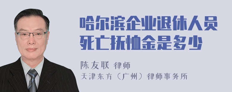 哈尔滨企业退休人员死亡抚恤金是多少